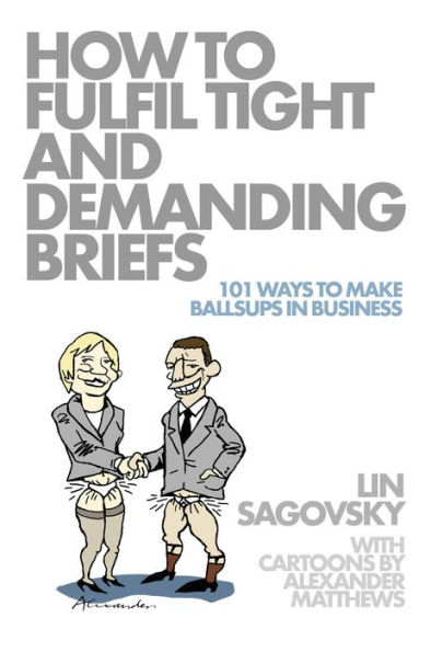 How to Fulfil Tight and Demanding Briefs: 101 Ways to Make Ballsups in Business
