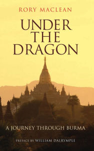 Title: Under the Dragon: A Journey through Burma, Author: Rory Maclean