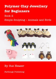 Title: Polymer Clay Jewellery for Beginners: Book 2 - Simple Sculpting - Animals and Birds, Author: Sue Heaser