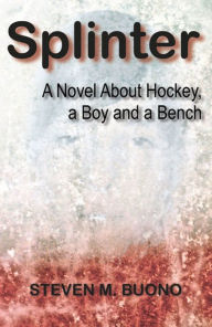 Title: Splinter: A Novel About Hockey, a Boy and a Bench, Author: Steven M. Buono