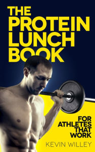 Title: The Protein Lunch Book: For Athletes That Work, Author: Kevin Willey