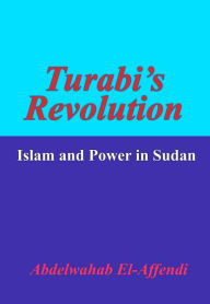 Title: Turabis Revolution: Islam and Power in Sudan, Author: Abdelwahab El-Affendi
