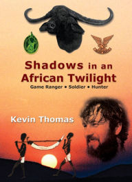 Title: Shadows in an African Twilight: Game Ranger Soldier - Hunter, Author: Kevin Thomas