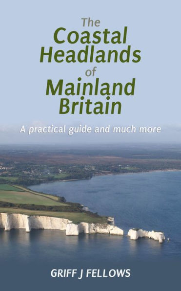 The Coastal Headlands of Mainland Britain: A practical guide and much more....