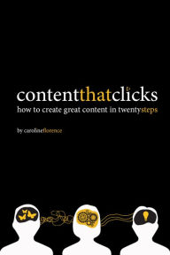 Title: Content that Clicks: How to create great content in twenty steps, Author: Caroline Florence