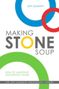 Title: Making Stone Soup: How to Jumpstart Innovation Teams, Author: Jeff DeGraff