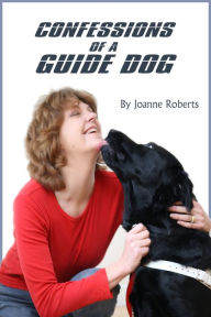 Title: Confessions of a Guide Dog: A dog's view of his blind owner's life, Author: Joanne Roberts