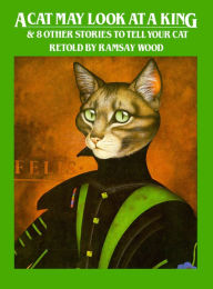 Title: A Cat May Look at a King: & 8 Other Stories to Tell to Your Cat, Author: Ramsay Wood