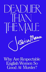 Title: Deadlier Than The Male: An Investigation into Feminine Crime Writing, Author: Jessica Mann