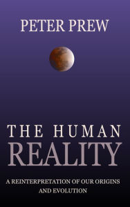 Title: The Human Reality: A Reinterpretation of Our Origins and Evolution, Author: Peter Prew