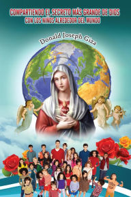 Title: Compartiendo El Secreto Más Grande De Dios Con Los Niños Alrededor Del Mundo: Devociones a Nuestra Madre María, Author: Donald Joseph Giza