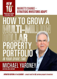 Title: How To Grow A Multi-Million Dollar Property Portfolio - in your spare time: 10th Anniversary Edition, Author: Michael Yardney