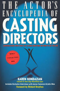 Title: The Actor's Encyclopedia of Casting Directors: Conversations with Over 100 Casting Directors on How to Get the Job, Author: Karen Kondazian