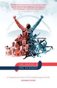 Title: The Agony & The Ecstasy: A Comprehensive History Of The Football League Play-Offs, Author: Richard Foster