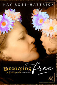 Title: Becoming Free: A Fairytale - The Middle, Author: Kay Rose-Hattrick