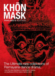 Title: Khon Mask : Thailand Heritage; The ultimate rare collection of Ramayana dance drama, more 300 color illustrations to describing the meaning and significance of Khon masks in glorious details., Author: Dale D Johnson