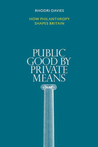 Title: Public Good by Private Means: How philanthropy shapes Britain, Author: Rhodri Davies