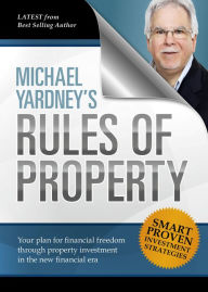 Title: Michael Yardney's Rules of Property: Your plan for financial freedom through property investment in the new financial era, Author: Michael Yardney
