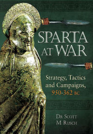 Title: Sparta at War: Strategy, Tactics and Campaigns, 950-362 BC, Author: Scott M Rusch