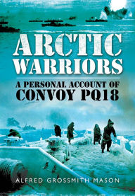 Title: Arctic Warriors: A Personal Account of Convoy PQ18, Author: Alfred Grossmith Mason