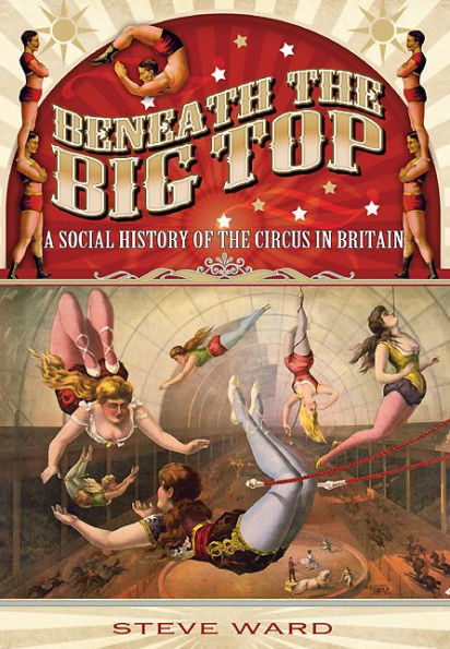 Beneath the Big Top: A Social History of Circus Britain