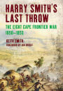 Harry Smith's Last Throw: The Eight Cape Frontier War, 1850-1853