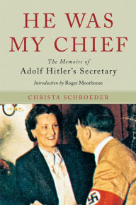 Title: He Was My Chief: The Memoirs of Adolf Hitler's Secretary, Author: Christa Schroeder