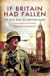 Title: If Britain Had Fallen: The Real Nazi Occupation Plans, Author: Norman Longmate