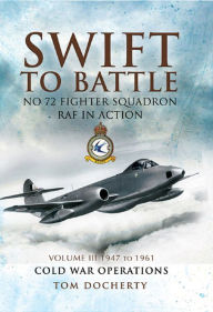 Title: Swift to Battle: No 72 Fighter Squadron RAF in Action, 1947 to 1961: Cold War Operations, Author: Tom Docherty