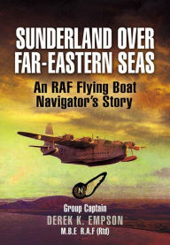 Title: Sunderland Over Far-Eastern Seas: An RAF Flying Boat Navigator's Story, Author: Derek Empson