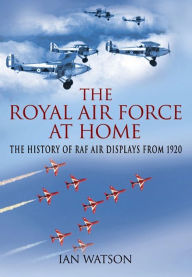 Title: The Royal Air Force at Home: The History of RAF Air Displays from 1920, Author: Ian Watson