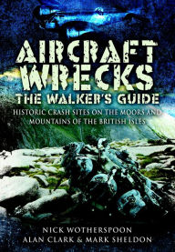 Title: Aircraft Wrecks: The Walker's Guide: Historic Crash sites on the Moors and Mountains of the British Isles, Author: Alan Clark