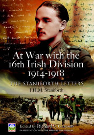 Title: At War with the 16th Irish Division, 1914-1918: The Staniforth Letters, Author: J. H. M. Staniforth