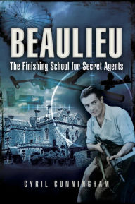 Title: Beaulieu: The Finishing School for Secret Agents, Author: Cyril Cunningham