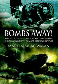 Title: Bombs Away!: Dramatic First-Hand Accounts of British & Commonwealth Bomber Aircrew in WWII, Author: Martin W. Bowman