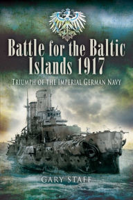 Title: Battle for the Baltic Islands, 1917: Triumph of the Imperial German Navy, Author: Gary Staff