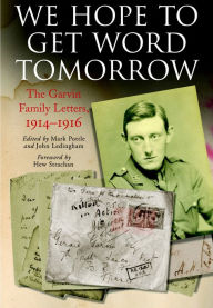 Title: We Hope to Get Word Tomorrow: The Garvin Family Letters, 1914-1916, Author: Christina Garvin