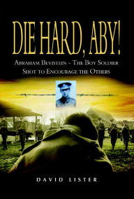 Title: Die Hard, Aby!: Abraham Bevistein - The Boy Soldier Shot to Encourage the Others, Author: David Lister