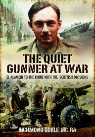 Title: The Quiet Gunner at War: El Alamein to the Rhine with the Scottish Divisions, Author: Richmond Gorle