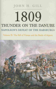 Title: Thunder on the Danube: Napoleon's Defeat of the Habsburgs, Vol. II: The Fall of Vienna and the Battle of Aspern, Author: John H Gill