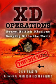 Title: XD Operations: Secret British Missions Denying Oil to the Nazis, Author: C. C. H. Brazier