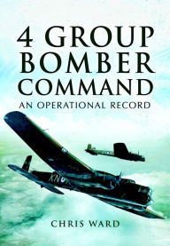 Title: 4 Group Bomber Command: An Operational Record, Author: Chris Ward