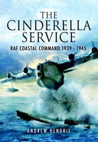 Title: The Cinderella Service: RAF Coastal Command 1939 - 1945, Author: Andrew Hendrie
