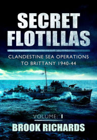 Title: Secret Flotillas Vol 1: Clandestine Sea Operations to Brittany 1940-44, Author: Brook Richards