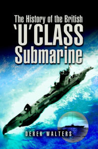 Title: The History of the British 'U' Class Submarine, Author: Derek Walters