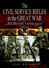 Title: The Civil Service Rifles in the Great War: 'All Bloody Gentlemen', Author: Jill Knight
