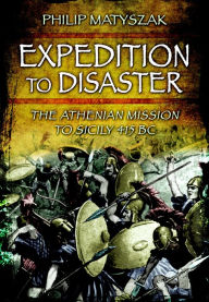 Title: Expedition to Disaster: The Athenian Mission to Sicily 415 BC, Author: Philip Matyszak
