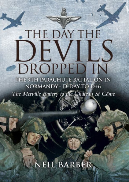 The Day the Devils Dropped In: The 9th Parachute Battalion in Normandy - D-Day to D+6