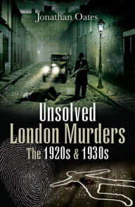 Title: Unsolved London Murders: The 1920s and 1930s, Author: Jonathan Oates