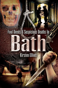 Title: Foul Deeds and Suspicious Deaths in Bath, Author: Kirsten Elliott